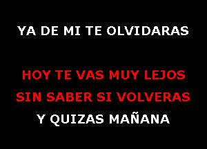 YA DE MI TE OLVIDARAS

HOY TE VAS MUY LEJOS
SIN SABER SI VOLVERAS
Y QUIZAS MANANA