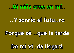 ..Mi niria cree en mi..

..Y sonrio al futu..ro

Porque '3? ..que la tarde

De mi vi..da llegarrEI