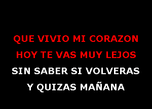 QUE VIVIO MI CORAZON
HOY TE VAS MUY LEJOS
SIN SABER SI VOLVERAS
Y QUIZAS MANANA