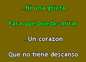 ..Ni una grieta

Para que puedas mirar

..Un coraz6n

Que no tiene descanso