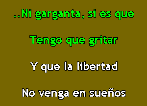..N1' garganta, si es que

Tengo que gritar

Y que la libertad

No venga en suerios