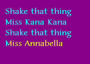 Shake that thing
Miss Kana Kana

Shake that thing
Miss Annabella