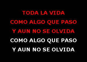 TODA LA VI DA
COMO ALGO QUE PASO

Y AUN NO SE OLVIDA
COMO ALGO QUE PASO
Y AUN NO SE OLVIDA