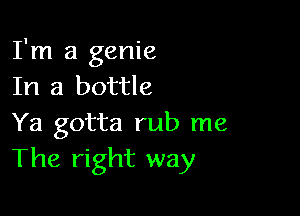 I'm a genie
In a bottle

Ya gotta rub me
The right way