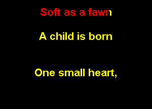 Soft as a fawn

A child is born

One small heart,