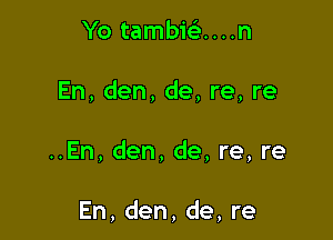 Yo tambiei....n

En, den, de, re, re

..En, den, de, re, re

En, den, de, re