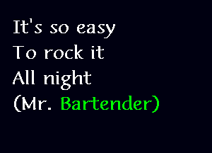 It's so easy
To rock it

All night
(Mr. Bartender)