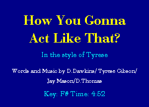 HOW You Gonna
Act Like That?

In the style of Tyrwe

Words and Music by D.Dawkian Tmc Gibbon!
Jay MssonlDThomss

KEYS F4? Timei 4i52