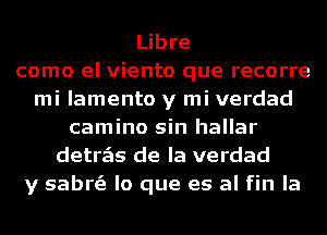 Libre
como el viento que recorre
mi lamento y mi verdad
camino sin hallar
detrzEIs de la verdad
y sabrs'e lo que es al fin la