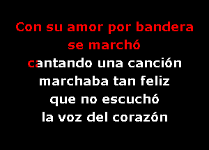 Con su amor por bandera
se march6
cantando una canci6n
marchaba tan feliz
que no escuch6
la voz del coraz6n