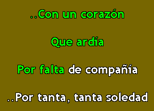 ..Con un corazdn

Que ardia

Por falta de compariia

..Por tanta, tanta soledad