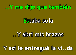 ..Y me dijo que tambwn
Estaba sola

..Y abri mis brazos

Y asi le entregue' la vi..da