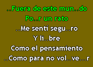 ..Fuera de este mun..do
Po..r un rato
..Me senti segu..ro

Y li..bre
Como el pensamiento
..Como para no vol..ve...r