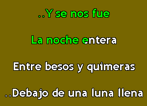 ..Y se nos fue

La noche entera

Entre besos y quimeras

..Debajo de una luna llena