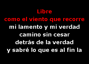 Libre
como el viento que recorre
mi lamento y mi verdad
camino sin cesar
detrzEIs de la verdad
y sabrs'e lo que es al fin la