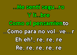 ..Me senti segu..ro
Y Ii. .bre
Como el pensamiento

..Como para no vol..ve...r
Eh eh!, re, re, re
Re, re, re, re, re