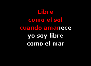 Libre
como el sol
cuando amanece

yo soy libre
como el mar