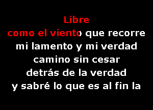 Libre
como el viento que recorre
mi lamento y mi verdad
camino sin cesar
detrzEIs de la verdad
y sabrs'e lo que es al fin la