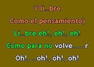 Y li..bre

Como el pensamiento)

Li..bre eh!, eh!, eh!
Como para no volve ..... r
0h!, ..oh!, oh!, oh!