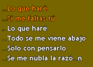 ..Lo que haw
..Si me faltas to
..L0 que ham

..Todo se me viene abajo
..Sc3lo con pensarlo
..Se me nubla la raz6..n