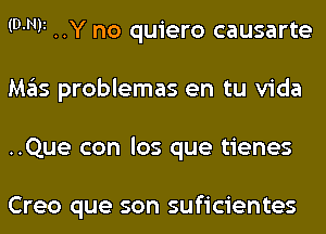 (D-Nli ..Y no quiero causarte
Mas problemas en tu Vida
..Que con los que tienes

Creo que son suficientes