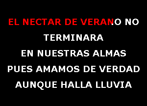 EL NECTAR DE VERANO N0
TERMINARA
EN NUESTRAS ALMAS
PUES AMAMOS DE VERDAD
AUNQUE HALLA LLUVIA