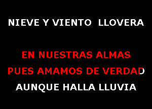 NIEVE Y VIENTO LLOVERA

EN NUESTRAS ALMAS
PUES AMAMOS DE VERDAD
AUNQUE HALLA LLUVIA