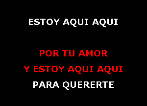 ESTOY AQUI AQUI

POR TU AMOR
Y ESTOY AQUI AQUI
PARA QUERERTE