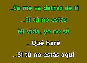 ..Se me va detras de ti
..Si tu no estas
Mi Vida, yo no so

..Quo hare'

..Si tL'I no estas aqui