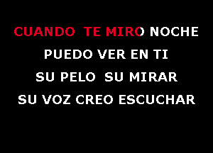 CUANDO TE MIRO NOCHE
PUEDO VER EN TI
SU PELO SU MIRAR
SU VOZ CREO ESCUCHAR