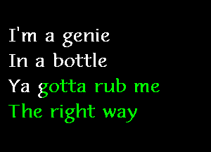 I'm a genie
In a bottle

Ya gotta rub me
The right way