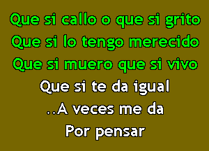 Que si callo o que si grito
Que 51 lo tengo merecido
Que si muero que si vivo
Que si te da igual
..A veces me da
Por pensar