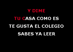 Y DIME
TU CASA COMO ES

TE GUSTA EL COLEGIO
SABES YA LEER