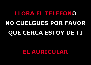 LLORA EL TELEFONO
N0 CUELGUES POR FAVOR
QUE CERCA ESTOY DE TI

EL AURICULAR