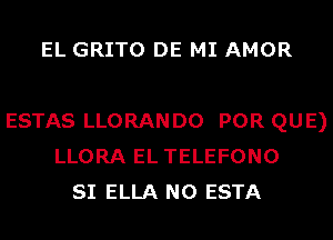 EL GRITO DE MI AMOR

ESTAS LLORANDO POR QUE)
LLORA EL TELEFONO
SI ELLA N0 ESTA