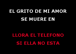 EL GRITO DE MI AMOR
SE MUERE EN

LLORA EL TELEFONO
SI ELLA N0 ESTA