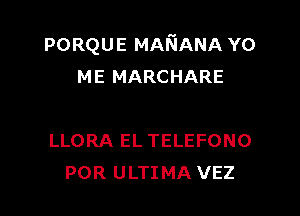 PORQUE MANANA YO
ME MARCHARE

LLORA EL TELEFONO
POR ULTIMA VEZ