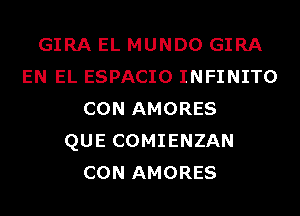 GIRA EL MUNDO GIRA
EN EL ESPACIO INFINITO
CON AMORES
QUE COMIENZAN
CON AMORES