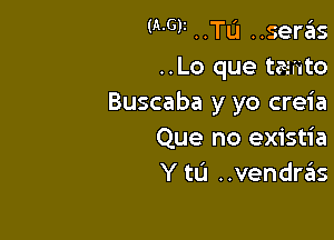 (MW ..TL'I Hsergls
..Lo que tasiito
Buscaba y yo creia

Que no existia
Y tIJ ..vendras