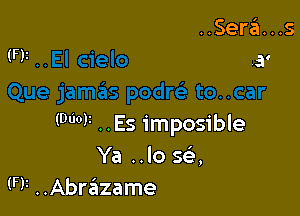 (900V ..Es imposible
Ya ..lo se',
(F)! ..Abrazame