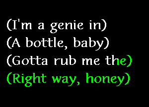 (I'm a genie in)
(A bottle, baby)

(Gotta rub me the)
(Right way, honey)