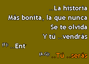 ..La historia

M65 bonita, la que nunca
Se te olvida

Y tL'J ..vendrzsis

(W ..TL'I ..seras