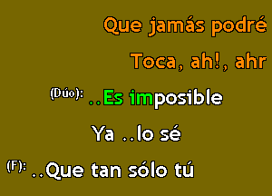 Que jamas podre'i

Toca, ahl, ahr

(900V ..Es imposible

Ya ..lo Q

(FF ..Que tan sdlo tL'J