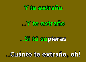 Y te extrario

..Y te extrafmo

..Si tL'I supieras

..Cuanto te extralao, oh!