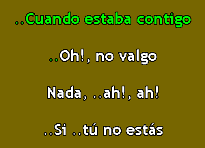 ..Cuando estaba contigo

..Oh!, no valgo
Nada, ..ah!, ah!

..Si ..tu no estas