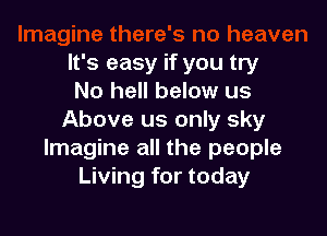 It's easy if you try
No hell below us

Above us only sky
Imagine all the people
Living for today
