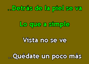 ..DetrIEIs de la piel se va

Lo que a simple

Vista no se ve

..Qu date un poco miis