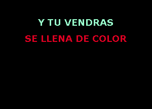 Y TU VENDRAS
SE LLENA DE COLOR