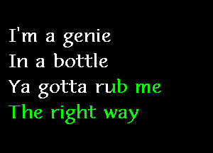 I'm a genie
In a bottle

Ya gotta rub me
The right way