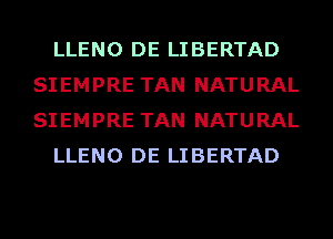 LLENO DE LIBERTAD
SIEMPRE TAN NATURAL
SIEMPRE TAN NATURAL

LLENO DE LIBERTAD